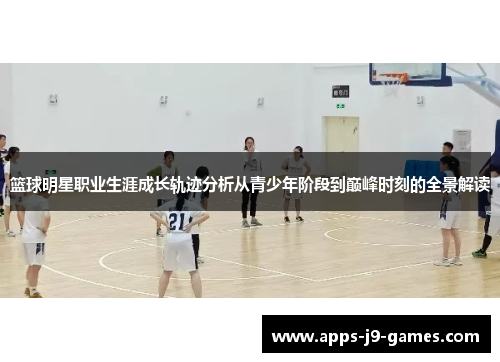 篮球明星职业生涯成长轨迹分析从青少年阶段到巅峰时刻的全景解读 篮球明星职业生涯成长轨迹分析从青少年阶段到巅峰时刻的全景解读