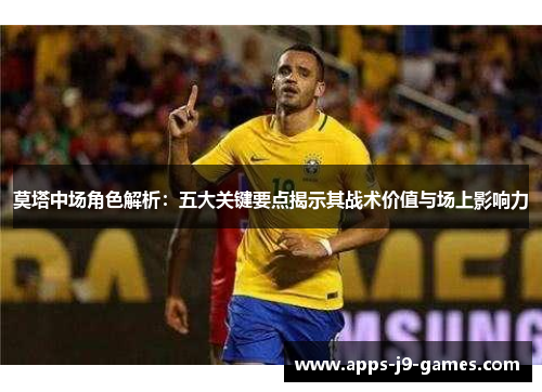 莫塔中场角色解析：五大关键要点揭示其战术价值与场上影响力