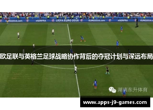 欧足联与英格兰足球战略协作背后的夺冠计划与深远布局