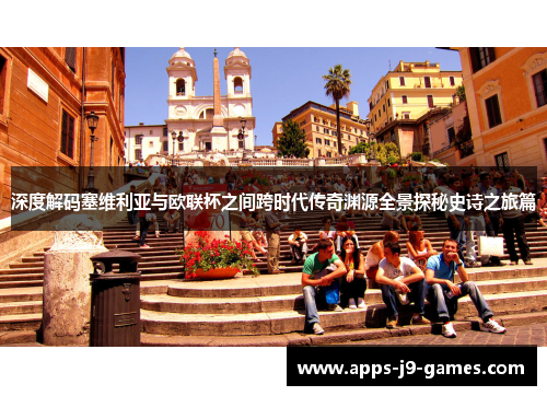 深度解码塞维利亚与欧联杯之间跨时代传奇渊源全景探秘史诗之旅篇