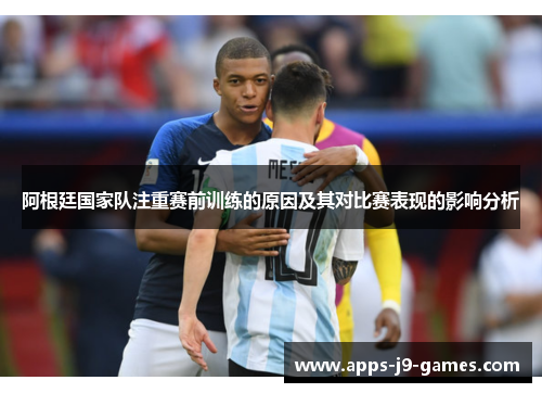 阿根廷国家队注重赛前训练的原因及其对比赛表现的影响分析 阿根廷国家队注重赛前训练的原因及其对比赛表现的影响分析