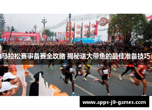 马拉松赛事备赛全攻略 揭秘送大带鱼的最佳准备技巧