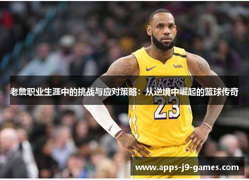 老詹职业生涯中的挑战与应对策略：从逆境中崛起的篮球传奇