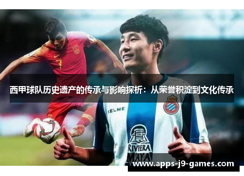 西甲球队历史遗产的传承与影响探析：从荣誉积淀到文化传承