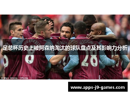 足总杯历史上被阿森纳淘汰的球队盘点及其影响力分析 足总杯历史上被阿森纳淘汰的球队盘点及其影响力分析