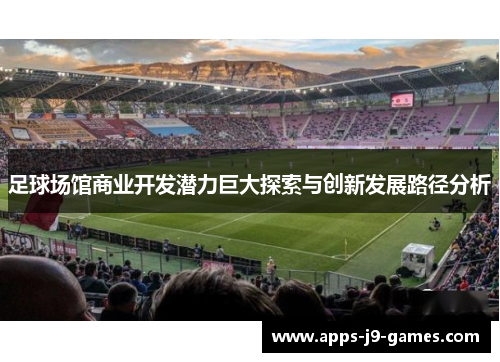 足球场馆商业开发潜力巨大探索与创新发展路径分析 足球场馆商业开发潜力巨大探索与创新发展路径分析