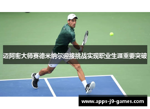 迈阿密大师赛德米纳尔迎接挑战实现职业生涯重要突破