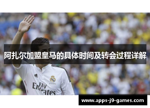 阿扎尔加盟皇马的具体时间及转会过程详解 阿扎尔加盟皇马的具体时间及转会过程详解