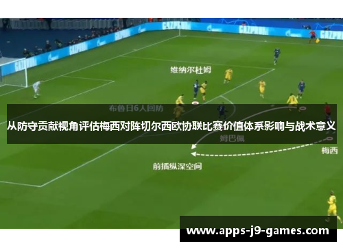 从防守贡献视角评估梅西对阵切尔西欧协联比赛价值体系影响与战术意义