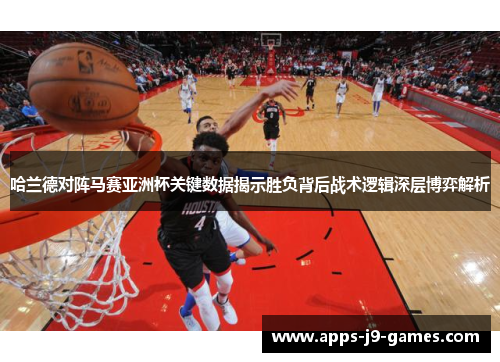 哈兰德对阵马赛亚洲杯关键数据揭示胜负背后战术逻辑深层博弈解析