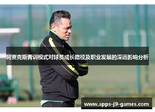 阿贾克斯青训模式对球员成长路径及职业发展的深远影响分析