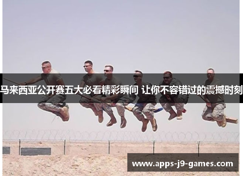 马来西亚公开赛五大必看精彩瞬间 让你不容错过的震撼时刻