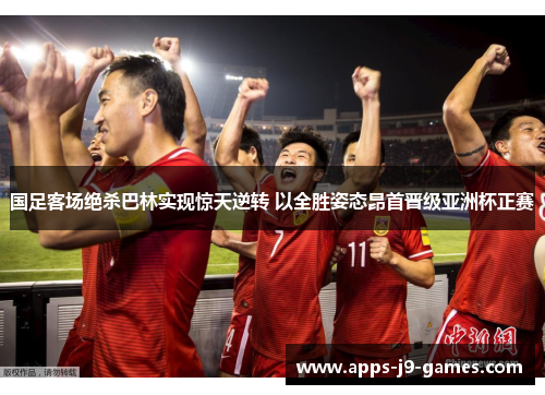 国足客场绝杀巴林实现惊天逆转 以全胜姿态昂首晋级亚洲杯正赛 国足客场绝杀巴林实现惊天逆转 以全胜姿态昂首晋级亚洲杯正赛