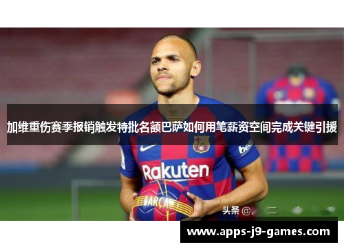 加维重伤赛季报销触发特批名额巴萨如何用笔薪资空间完成关键引援 加维重伤赛季报销触发特批名额巴萨如何用笔薪资空间完成关键引援