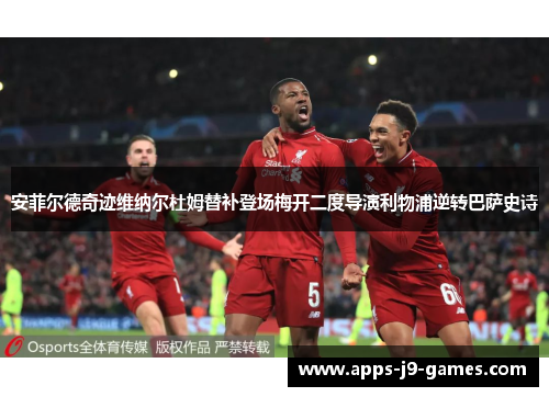 安菲尔德奇迹维纳尔杜姆替补登场梅开二度导演利物浦逆转巴萨史诗