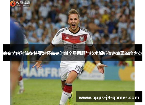 德布劳内对阵多特亚洲杯高光时刻全景回顾与技术解析传奇表现深度盘点 德布劳内对阵多特亚洲杯高光时刻全景回顾与技术解析传奇表现深度盘点