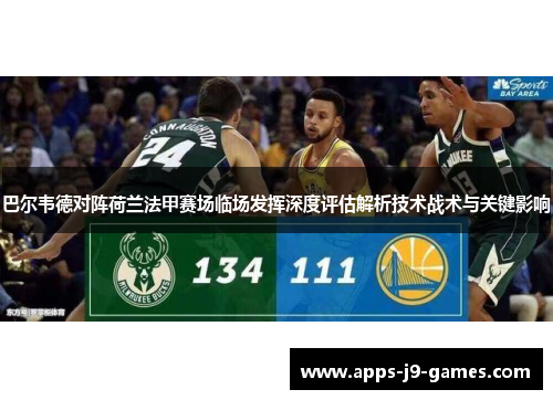 巴尔韦德对阵荷兰法甲赛场临场发挥深度评估解析技术战术与关键影响 巴尔韦德对阵荷兰法甲赛场临场发挥深度评估解析技术战术与关键影响