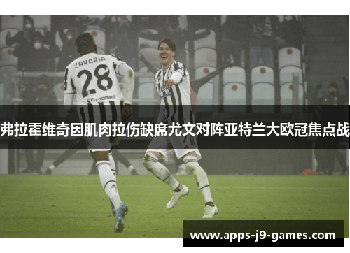 弗拉霍维奇因肌肉拉伤缺席尤文对阵亚特兰大欧冠焦点战 弗拉霍维奇因肌肉拉伤缺席尤文对阵亚特兰大欧冠焦点战
