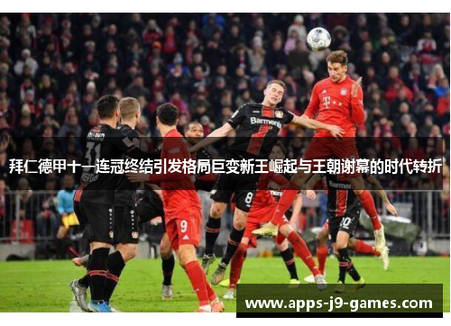拜仁德甲十一连冠终结引发格局巨变新王崛起与王朝谢幕的时代转折 拜仁德甲十一连冠终结引发格局巨变新王崛起与王朝谢幕的时代转折