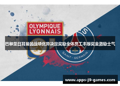 巴黎圣日耳曼因战绩优异决定奖励全体员工丰厚奖金激励士气 巴黎圣日耳曼因战绩优异决定奖励全体员工丰厚奖金激励士气
