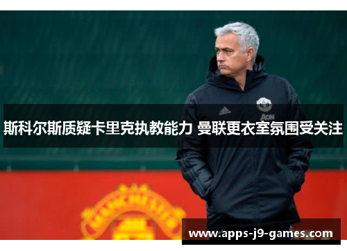 斯科尔斯质疑卡里克执教能力 曼联更衣室氛围受关注 斯科尔斯质疑卡里克执教能力 曼联更衣室氛围受关注