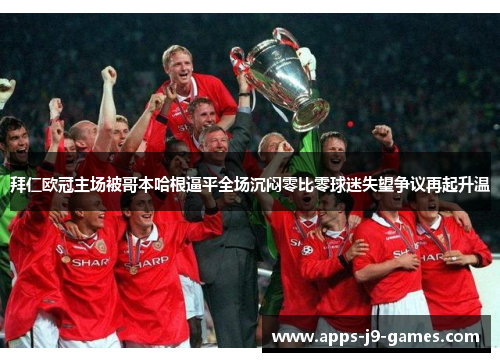 拜仁欧冠主场被哥本哈根逼平全场沉闷零比零球迷失望争议再起升温 拜仁欧冠主场被哥本哈根逼平全场沉闷零比零球迷失望争议再起升温