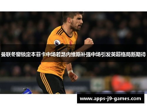 曼联冬窗锁定本菲卡中场若昂内维斯补强中场引发英超格局新期待