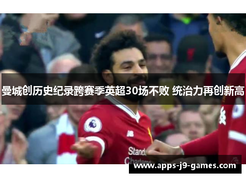 曼城创历史纪录跨赛季英超30场不败 统治力再创新高