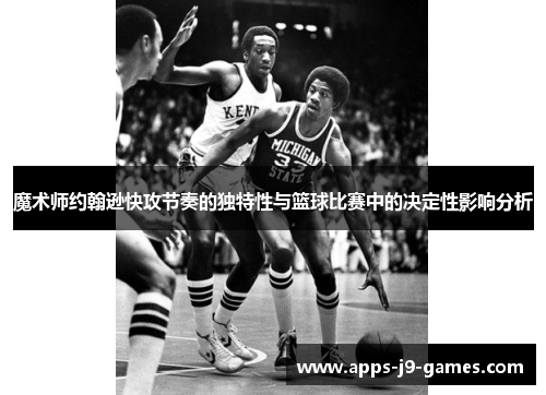 魔术师约翰逊快攻节奏的独特性与篮球比赛中的决定性影响分析