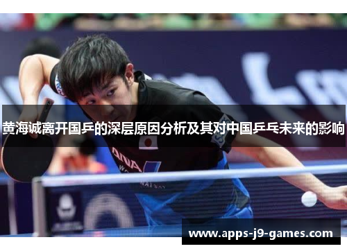 黄海诚离开国乒的深层原因分析及其对中国乒乓未来的影响 黄海诚离开国乒的深层原因分析及其对中国乒乓未来的影响