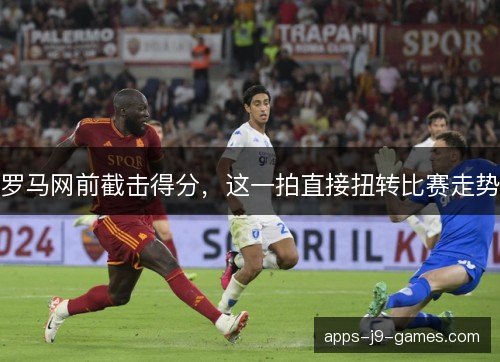 罗马网前截击得分，这一拍直接扭转比赛走势