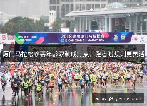 厦门马拉松参赛年龄限制成焦点，跑者盼规则更灵活