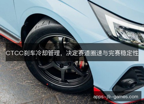 CTCC刹车冷却管理，决定赛道圈速与完赛稳定性